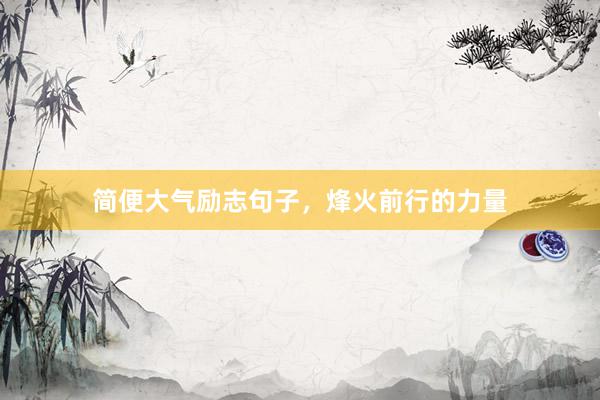 简便大气励志句子，烽火前行的力量