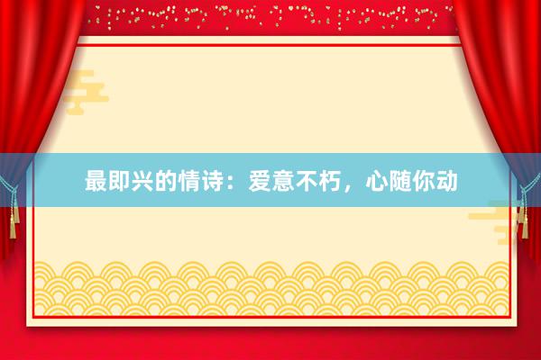 最即兴的情诗：爱意不朽，心随你动