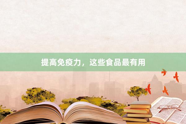 提高免疫力，这些食品最有用