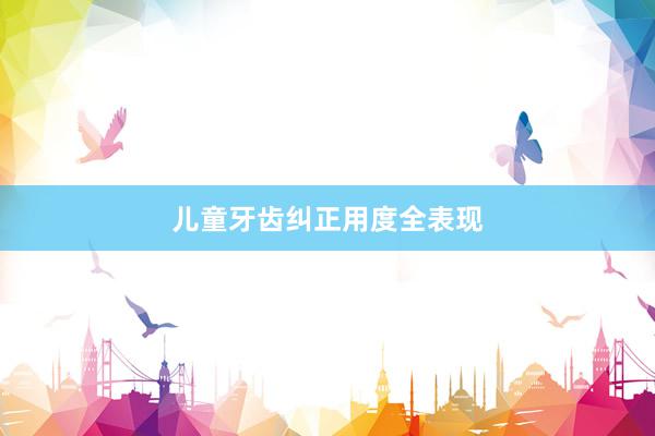 儿童牙齿纠正用度全表现