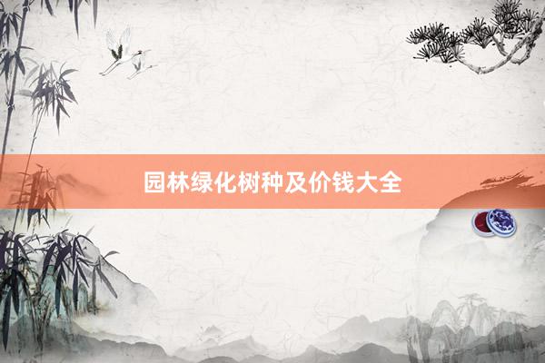 园林绿化树种及价钱大全