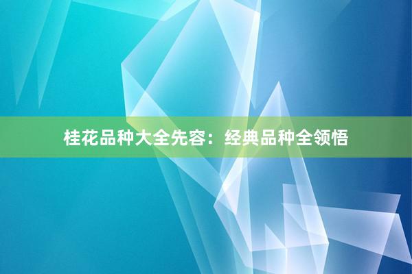桂花品种大全先容：经典品种全领悟