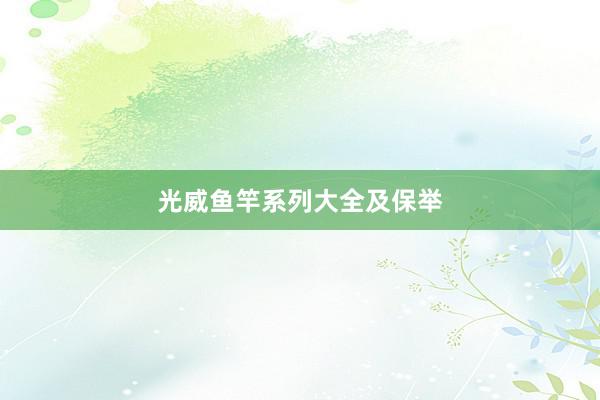 光威鱼竿系列大全及保举
