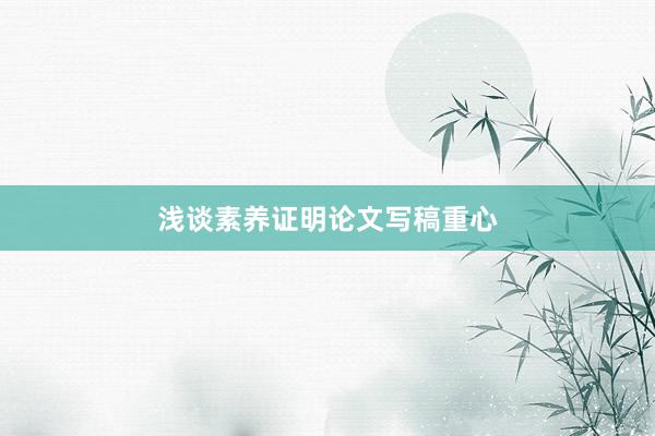 浅谈素养证明论文写稿重心