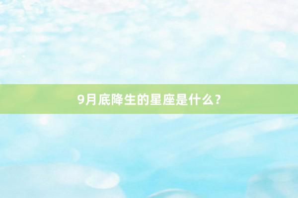 9月底降生的星座是什么？