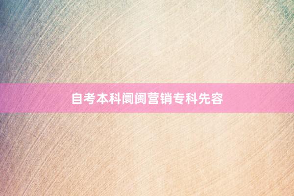 自考本科阛阓营销专科先容